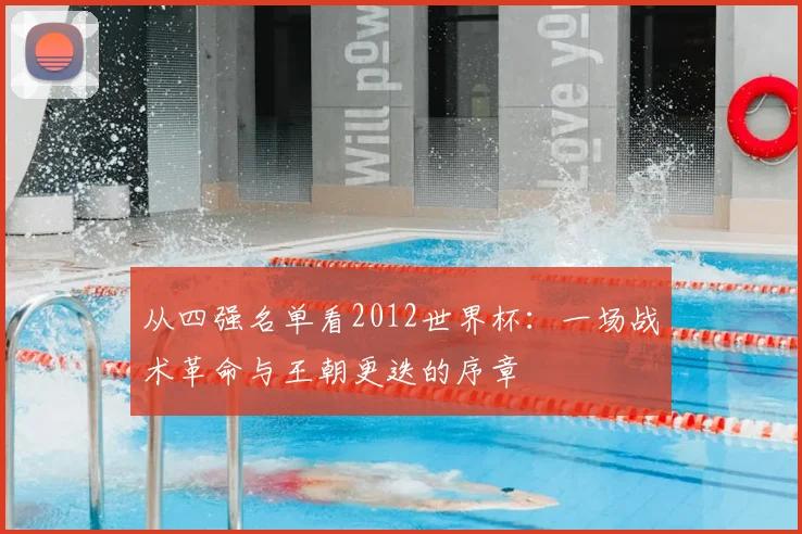 从四强名单看2012世界杯：一场战术革命与王朝更迭的序章